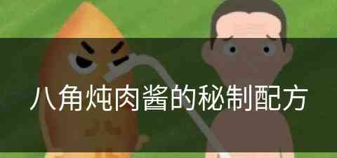 八角炖肉酱的秘制配方(八角炖肉酱的秘制配方大全)